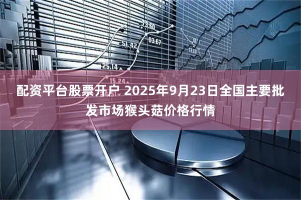 配资平台股票开户 2025年9月23日全国主要批发市场猴头菇价格行情