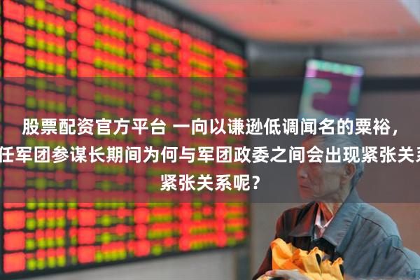 股票配资官方平台 一向以谦逊低调闻名的粟裕，在担任军团参谋长期间为何与军团政委之间会出现紧张关系呢？