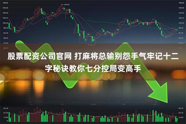 股票配资公司官网 打麻将总输别怨手气牢记十二字秘诀教你七分控局变高手