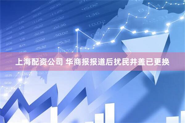 上海配资公司 华商报报道后扰民井盖已更换
