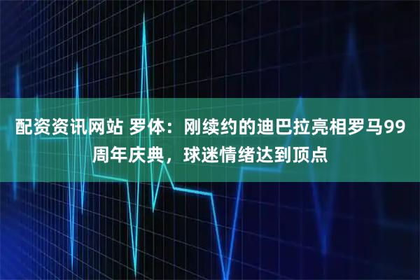 配资资讯网站 罗体：刚续约的迪巴拉亮相罗马99周年庆典，球迷情绪达到顶点