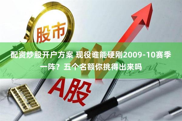 配资炒股开户方案 现役谁能硬刚2009-10赛季一阵？五个名额你挑得出来吗